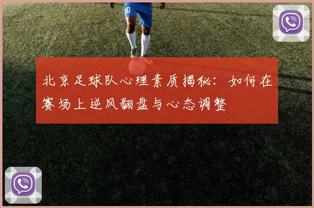 北京足球队心理素质揭秘：如何在赛场上逆风翻盘与心态调整