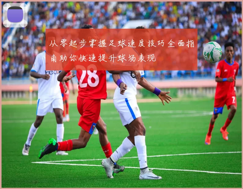 从零起步掌握足球速度技巧全面指南助你快速提升球场表现