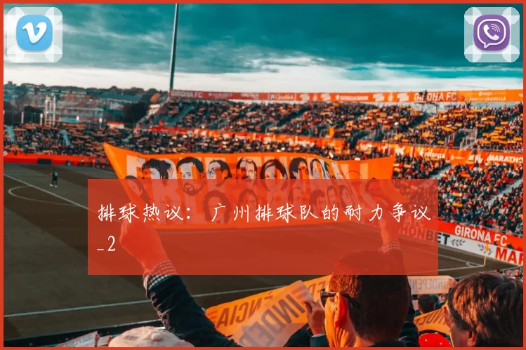 排球热议：广州排球队的耐力争议_2