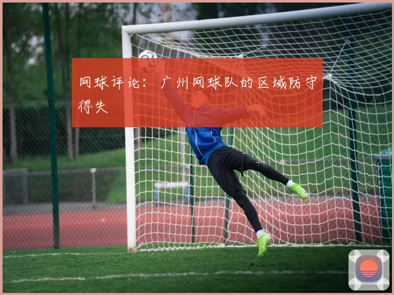网球评论：广州网球队的区域防守得失
