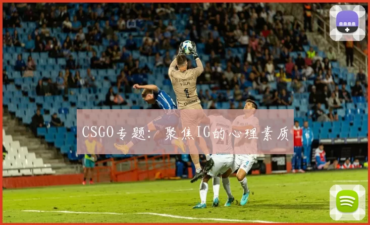 CSGO专题：聚焦IG的心理素质