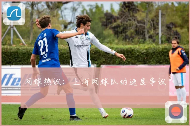 网球热议：上海网球队的速度争议