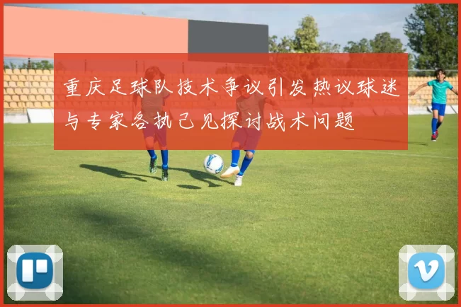 重庆足球队技术争议引发热议球迷与专家各执己见探讨战术问题