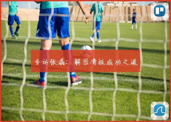 专访张磊：解密滑板成功之道